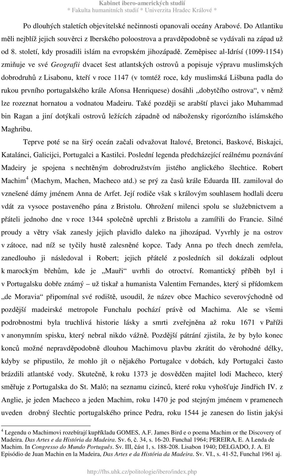 Zeměpisec al-idrísí (1099-1154) zmiňuje ve své Geografii dvacet šest atlantských ostrovů a popisuje výpravu muslimských dobrodruhů z Lisabonu, kteří v roce 1147 (v tomtéž roce, kdy muslimská Lišbuna