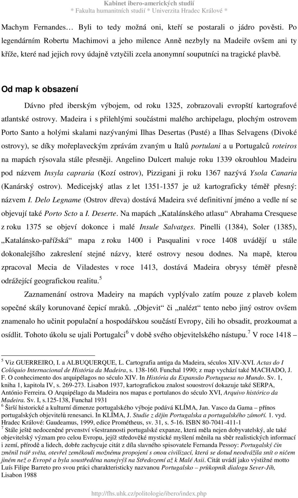 Od map k obsazení Dávno před iberským výbojem, od roku 1325, zobrazovali evropští kartografové atlantské ostrovy.