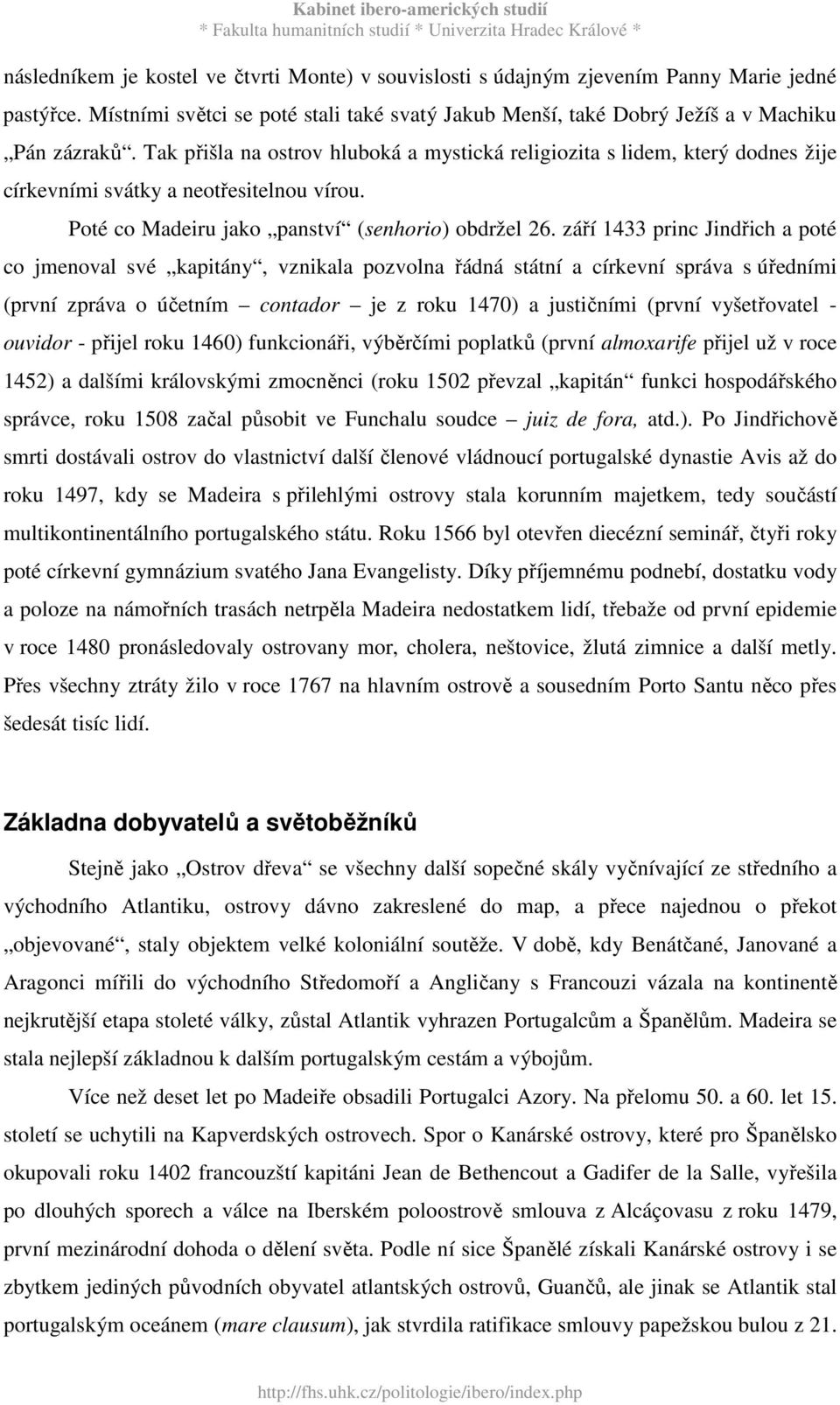 září 1433 princ Jindřich a poté co jmenoval své kapitány, vznikala pozvolna řádná státní a církevní správa s úředními (první zpráva o účetním contador je z roku 1470) a justičními (první vyšetřovatel