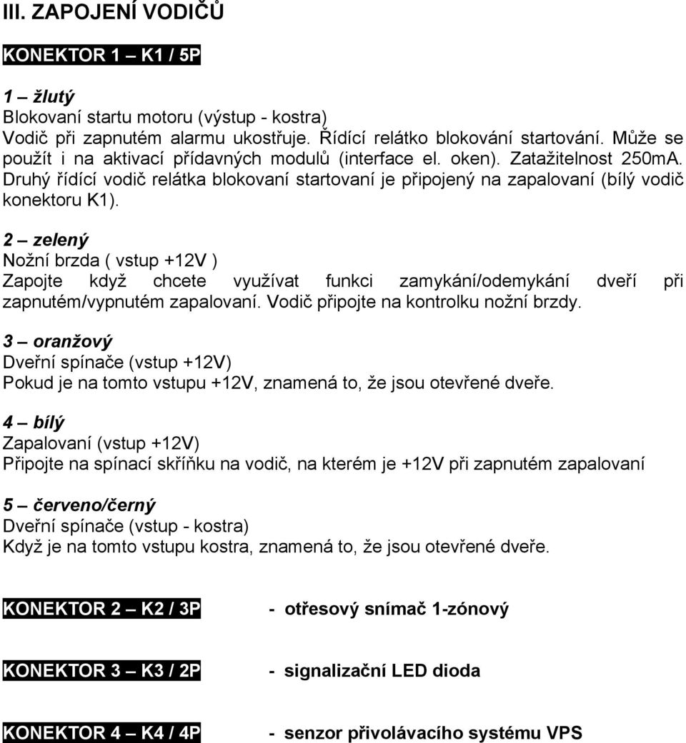 2 zelený Nožní brzda ( vstup +12V ) Zapojte když chcete využívat funkci zamykání/odemykání dveří při zapnutém/vypnutém zapalovaní. Vodič připojte na kontrolku nožní brzdy.