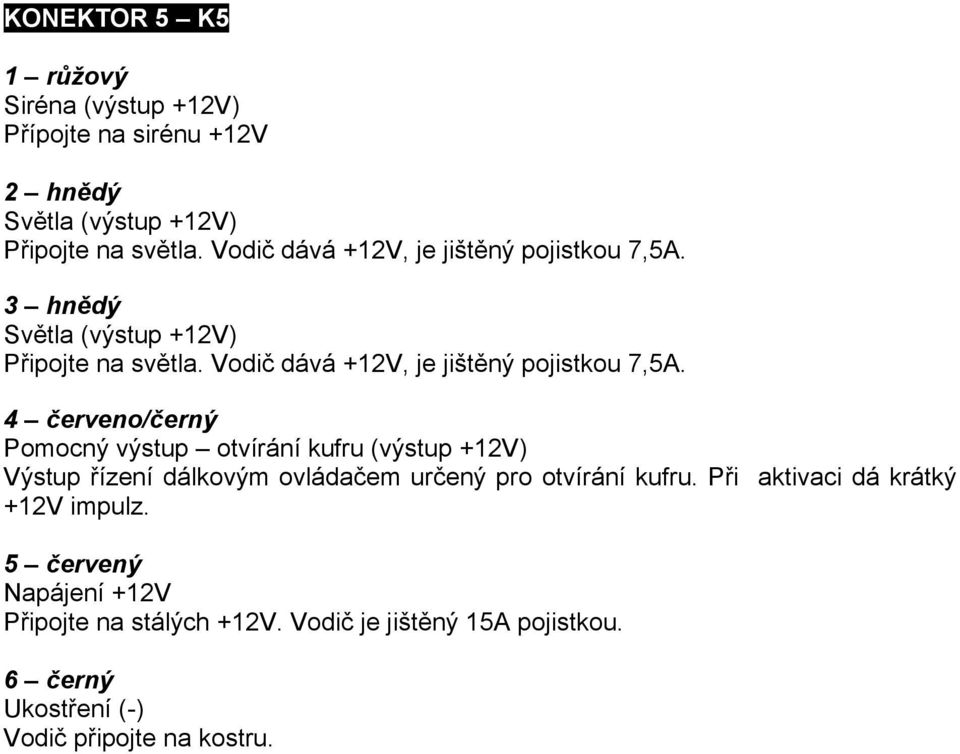 Vodič dává +12V, je jištěný pojistkou 7,5A.