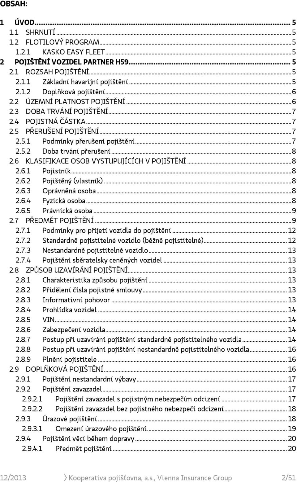 6 KLASIFIKACE OSOB VYSTUPUJÍCÍCH V POJIŠTĚNÍ... 8 2.6.1 Pojistník... 8 2.6.2 Pojištěný (vlastník)... 8 2.6.3 Oprávněná osoba... 8 2.6.4 Fyzická osoba... 8 2.6.5 Právnická osoba... 9 2.