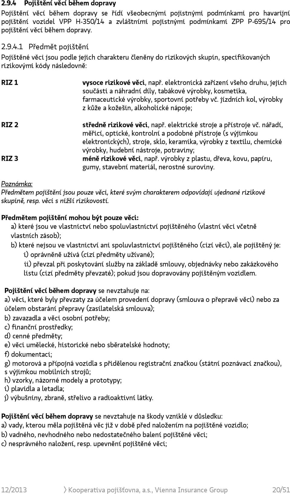 1 Předmět pojištění Pojištěné věci jsou podle jejich charakteru členěny do rizikových skupin, specifikovaných rizikovými kódy následovně: RIZ 1 RIZ 2 RIZ 3 vysoce rizikové věci, např.