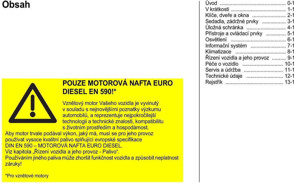 * Vznětový motor Vašeho vozidla je vyvinutý v souladu s nejnovějšími poznatky výzkumu automobilů, a reprezentuje nejpokročilejší technologii a technické znalosti, kompatibilitu s životním prostředím