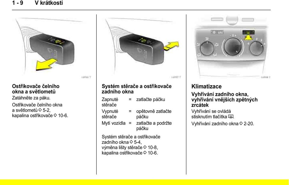 Systém stěrače a ostřikovače zadního okna Zapnuté = zatlačte páčku stěrače Vypnuté = opětovně zatlačte stěrače páčku Mytí vozidla =