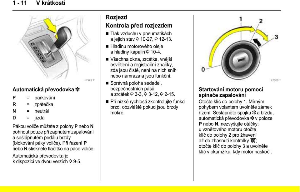 Rozjezd Kontrola před rozjezdem Tlak vzduchu v pneumatikách ajejichstav 3 10-27, 3 12-13. Hladinu motorového oleje a hladiny kapalin 3 10-4.