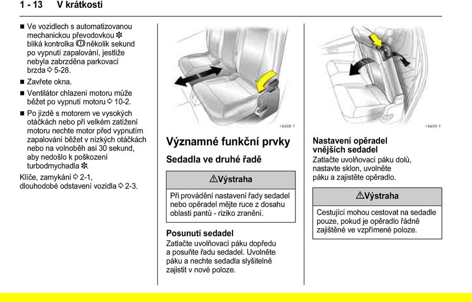 Po jízdě s motorem ve vysokých otáčkách nebo při velkém zatížení motoru nechte motor před vypnutím zapalování běžet v nízkých otáčkách nebo na volnoběh asi 30 sekund, aby nedošlo k poškození