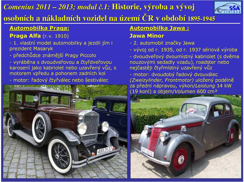 motorem vpředu a pohonem zadních kol - motor: řadový čtyřválec nebo šestiválec Automobilka Jawa : Jawa Minor - 2. automobil značky Jawa - vývoj od r. 1935, od r.