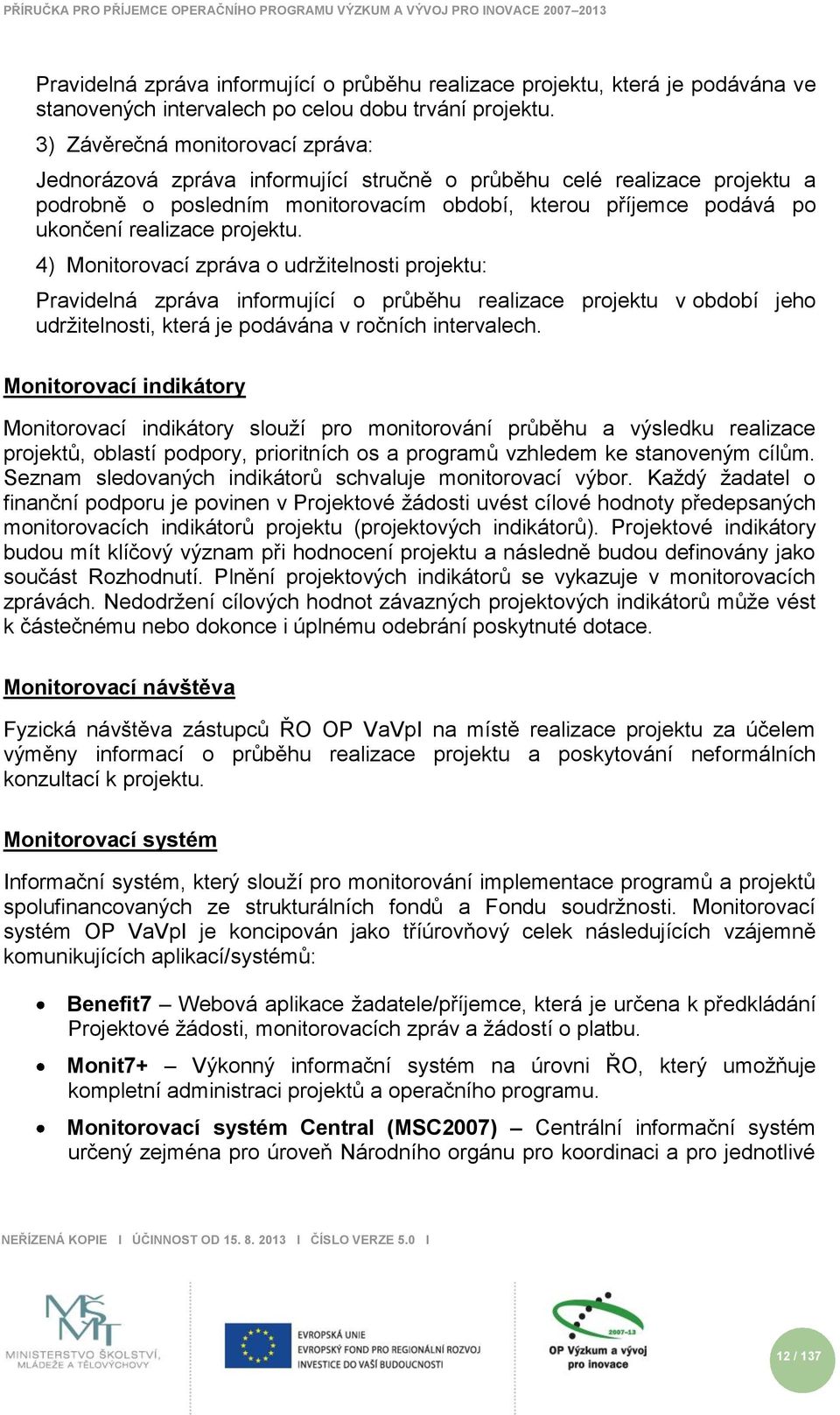 projektu. 4) Monitorovací zpráva o udrţitelnosti projektu: Pravidelná zpráva informující o průběhu realizace projektu v období jeho udrţitelnosti, která je podávána v ročních intervalech.