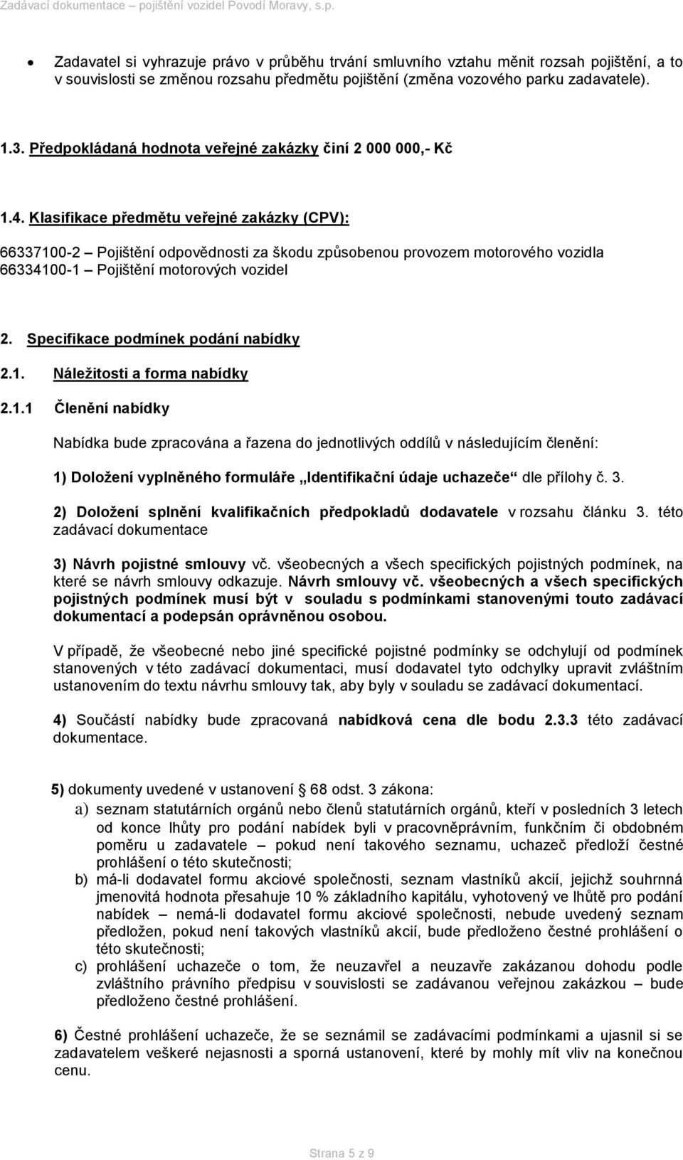 Klasifikace předmětu veřejné zakázky (CPV): 66337100-2 Pojištění odpovědnosti za škodu způsobenou provozem motorového vozidla 66334100-1 Pojištění motorových vozidel 2.