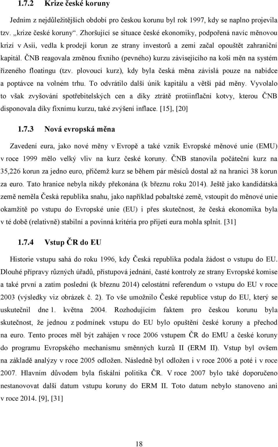 ČNB reagovala změnou fixního (pevného) kurzu závisejícího na koši měn na systém řízeného floatingu (tzv. plovoucí kurz), kdy byla česká měna závislá pouze na nabídce a poptávce na volném trhu.