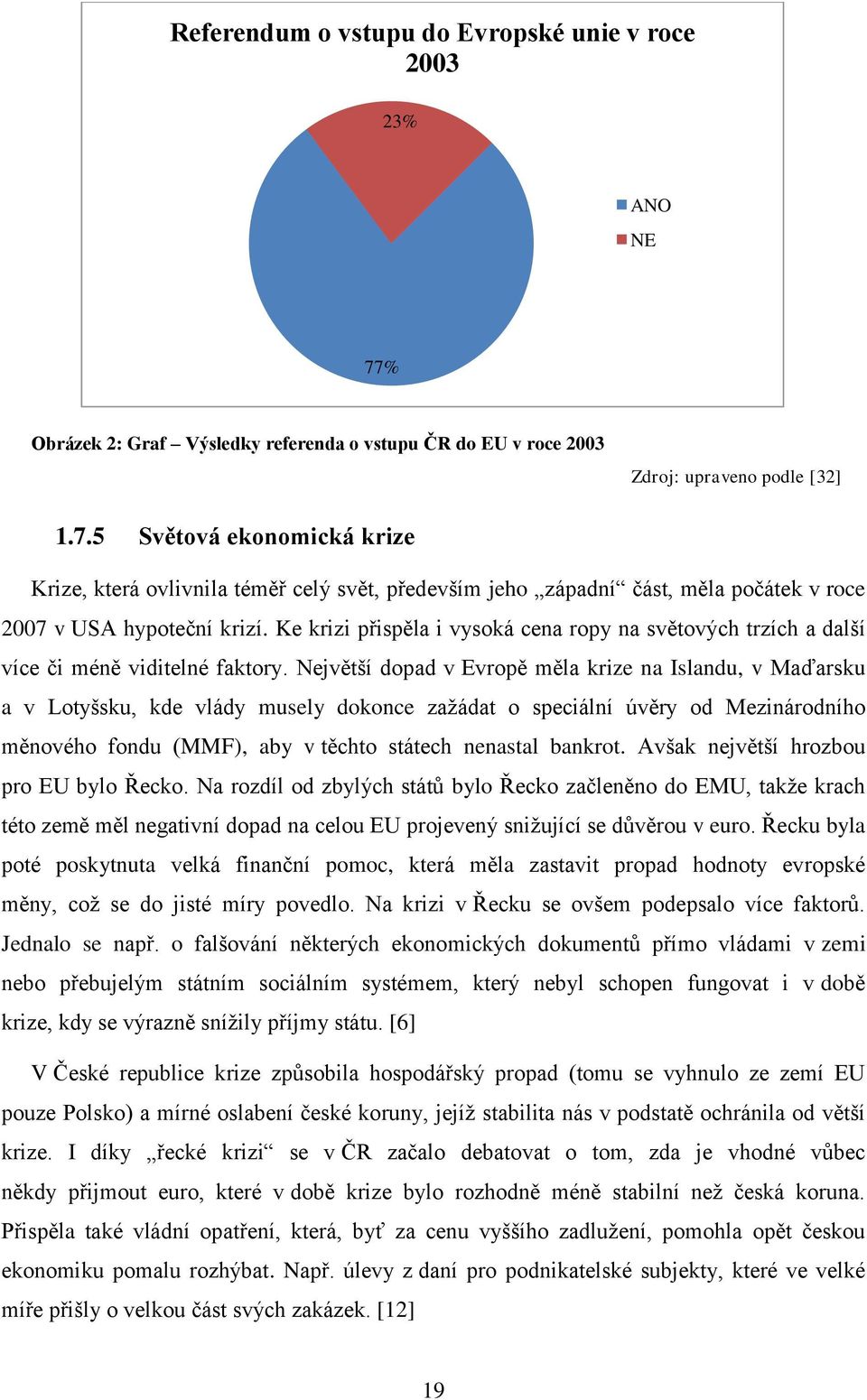 5 Světová ekonomická krize Krize, která ovlivnila téměř celý svět, především jeho západní část, měla počátek v roce 2007 v USA hypoteční krizí.