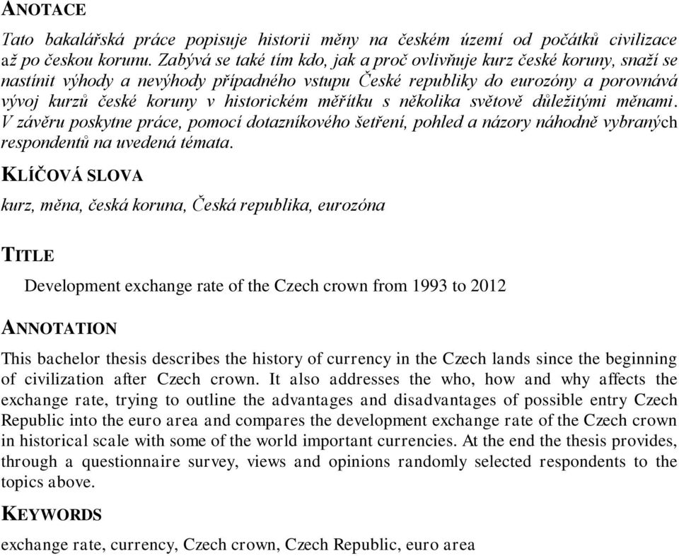 měřítku s několika světově důležitými měnami. V závěru poskytne práce, pomocí dotazníkového šetření, pohled a názory náhodně vybraných respondentů na uvedená témata.