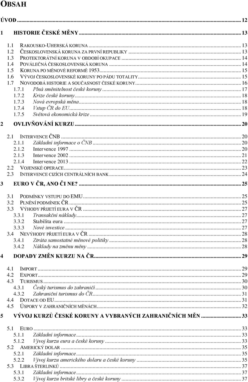 .. 17 1.7.2 Krize české koruny... 18 1.7.3 Nová evropská měna... 18 1.7.4 Vstup ČR do EU... 18 1.7.5 Světová ekonomická krize... 19 2 OVLIVŇOVÁNÍ KURZU... 20 2.1 INTERVENCE ČNB... 20 2.1.1 Základní informace o ČNB.