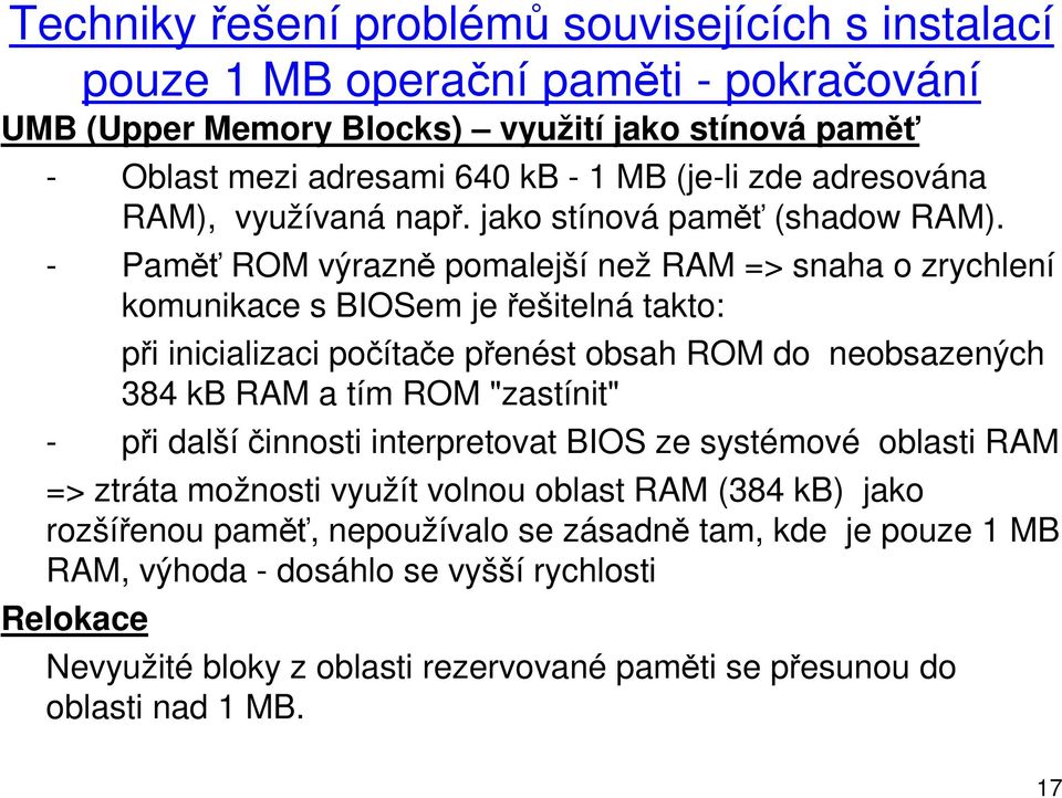 - Paměť ROM výrazně pomalejší než RAM => snaha o zrychlení komunikace s BIOSem je řešitelná takto: při inicializaci počítače přenést obsah ROM do neobsazených 384 kb RAM a tím ROM "zastínit"