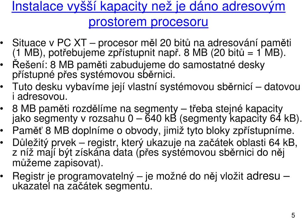 8 MB paměti rozdělíme na segmenty třeba stejné kapacity jako segmenty v rozsahu 0 640 kb (segmenty kapacity 64 kb). Paměť 8 MB doplníme o obvody, jimiž tyto bloky zpřístupníme.