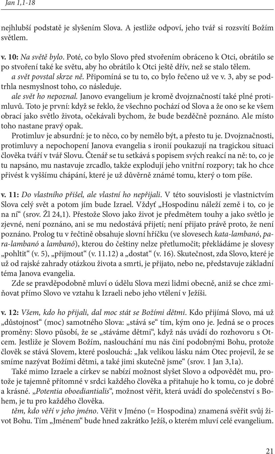 Připomíná se tu to, co bylo řečeno už ve v. 3, aby se podtrhla nesmyslnost toho, co následuje. ale svět ho nepoznal. Janovo evangelium je kromě dvojznačností také plné protimluvů.