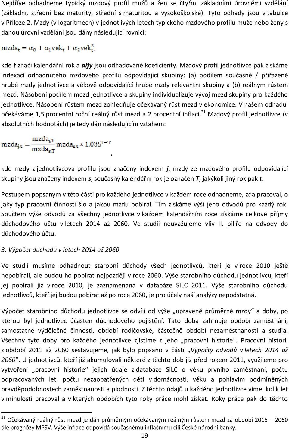 Mzdy (v logaritmech) v jednotlivých letech typického mzdového profilu muže nebo ženy s danou úrovní vzdělání jsou dány následující rovnicí: kde t značí kalendářní rok a alfy jsou odhadované