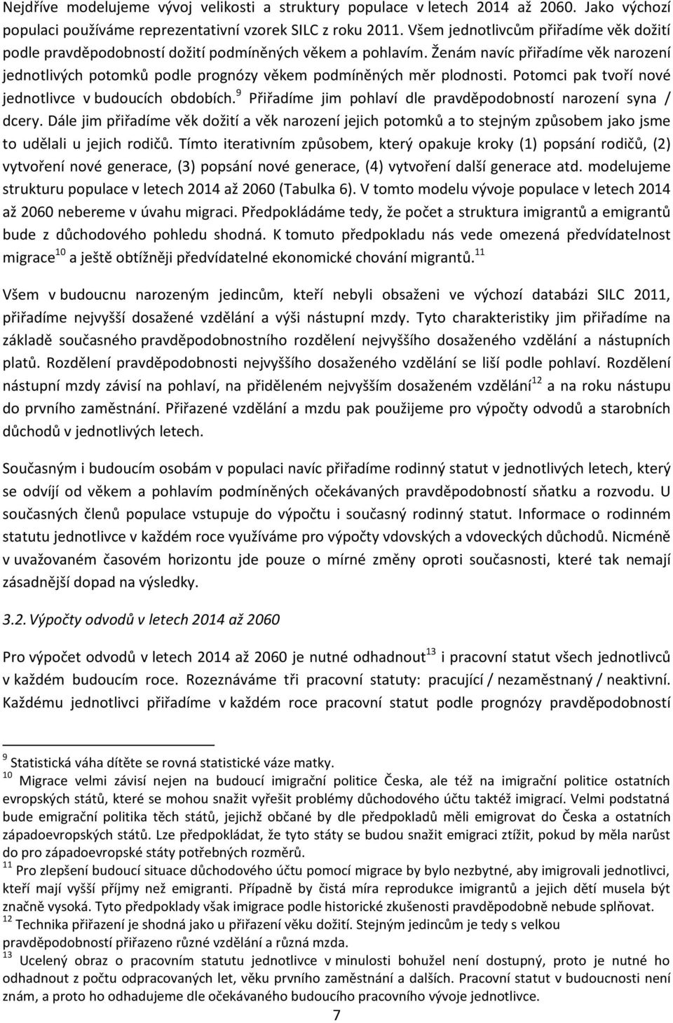 Ženám navíc přiřadíme věk narození jednotlivých potomků podle prognózy věkem podmíněných měr plodnosti. Potomci pak tvoří nové jednotlivce v budoucích obdobích.