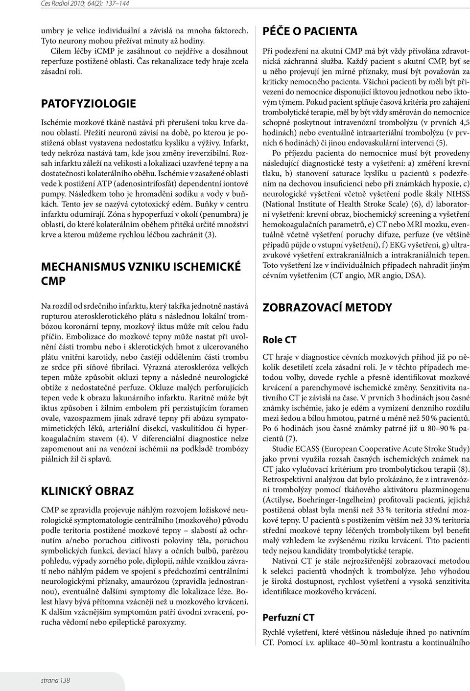 Přežití neuronů závisí na době, po kterou je postižená oblast vystavena nedostatku kyslíku a výživy. Infarkt, tedy nekróza nastává tam, kde jsou změny ireverzibilní.