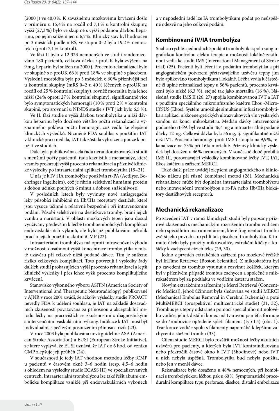 Klinický stav byl hodnocen po 3 měsících podle mrs, ve stupni 0 2 bylo 19,2 % nemocných (proti 7,1 % kontrol).