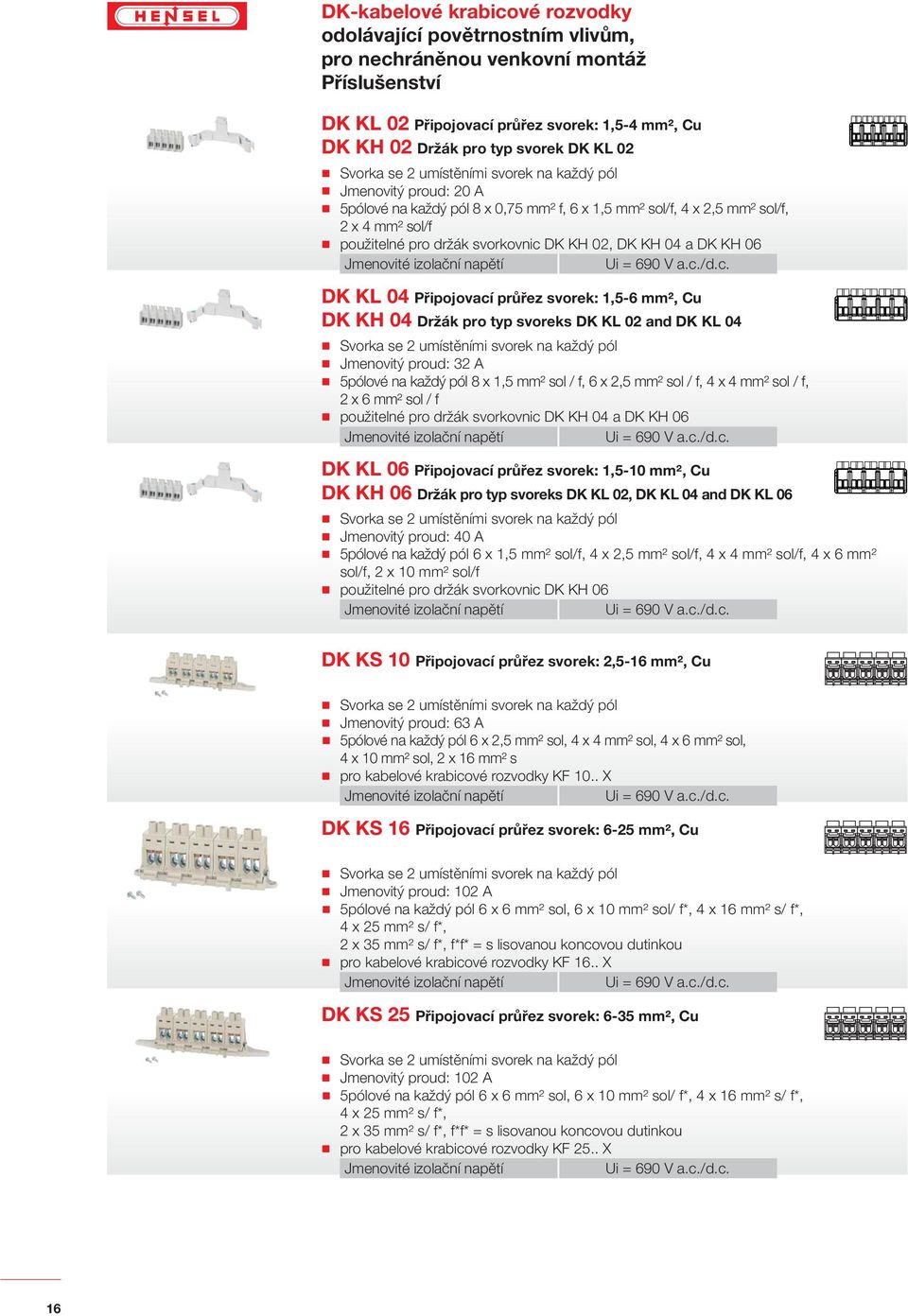 1,5-6 mm², Cu DK KH 04 Držák pro typ svoreks DK KL 02 and DK KL 04 : 32 A 5pólové na každý pól 8 x 1,5 mm² sol / f, 6 x 2,5 mm² sol / f, 4 x 4 mm² sol / f, 2 x 6 mm² sol / f použitelné pro držák