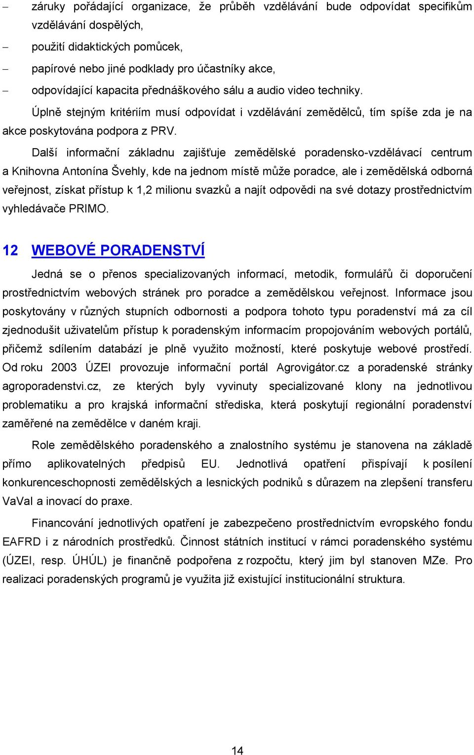 Další informační základnu zajišťuje zemědělské poradensko-vzdělávací centrum a Knihovna Antonína Švehly, kde na jednom místě může poradce, ale i zemědělská odborná veřejnost, získat přístup k 1,2