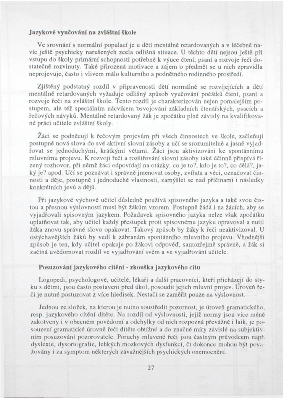 Také přirozená motivace a zájem ó předmět se u nich zpravidla neprojevuje, často i vlivem málo kulturního a podnětného rodinného prostředí.