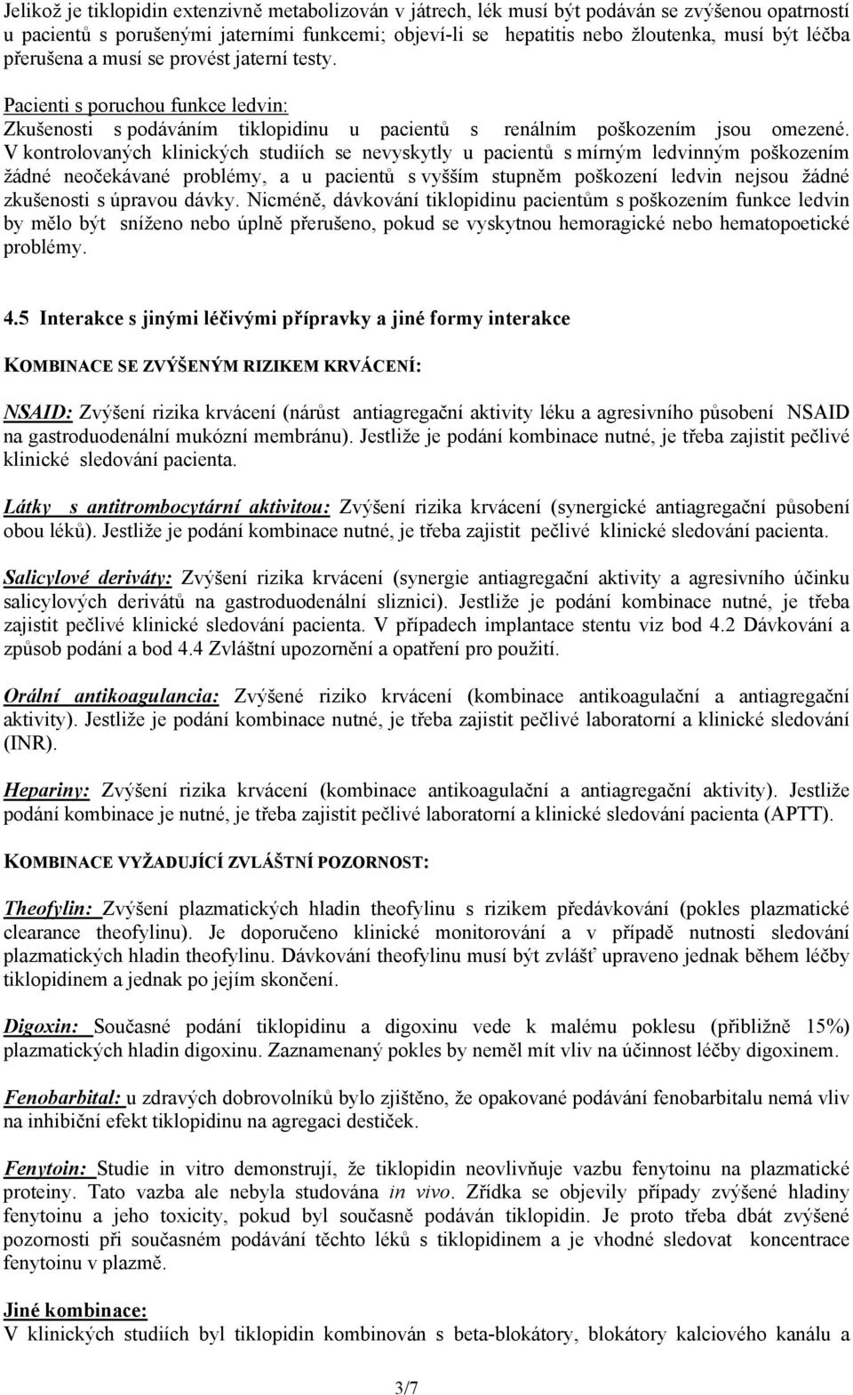 V kontrolovaných klinických studiích se nevyskytly u pacientů s mírným ledvinným poškozením žádné neočekávané problémy, a u pacientů s vyšším stupněm poškození ledvin nejsou žádné zkušenosti s
