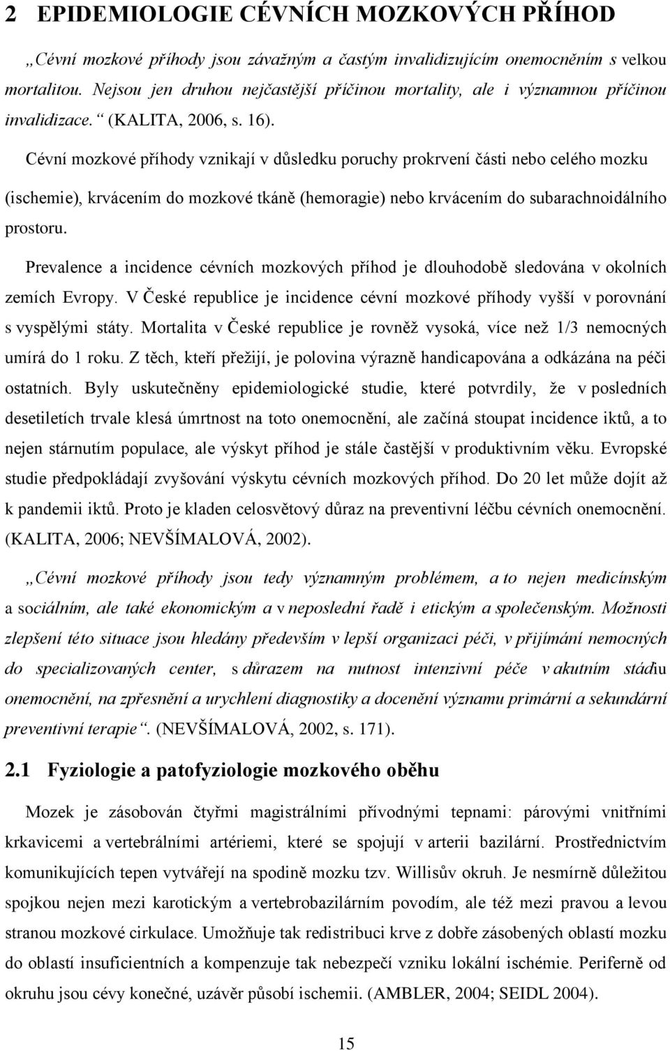 Cévní mozkové příhody vznikají v důsledku poruchy prokrvení části nebo celého mozku (ischemie), krvácením do mozkové tkáně (hemoragie) nebo krvácením do subarachnoidálního prostoru.