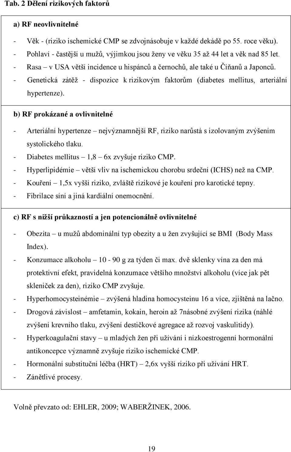 - Genetická zátěţ - dispozice k rizikovým faktorům (diabetes mellitus, arteriální hypertenze).