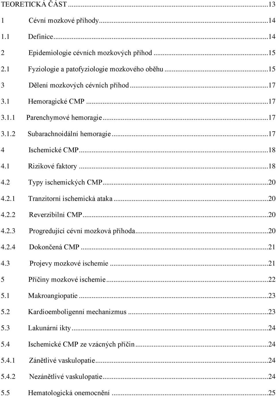 .. 20 4.2.1 Tranzitorní ischemická ataka... 20 4.2.2 Reverzibilní CMP... 20 4.2.3 Progredující cévní mozková příhoda... 20 4.2.4 Dokončená CMP... 21 4.3 Projevy mozkové ischemie.