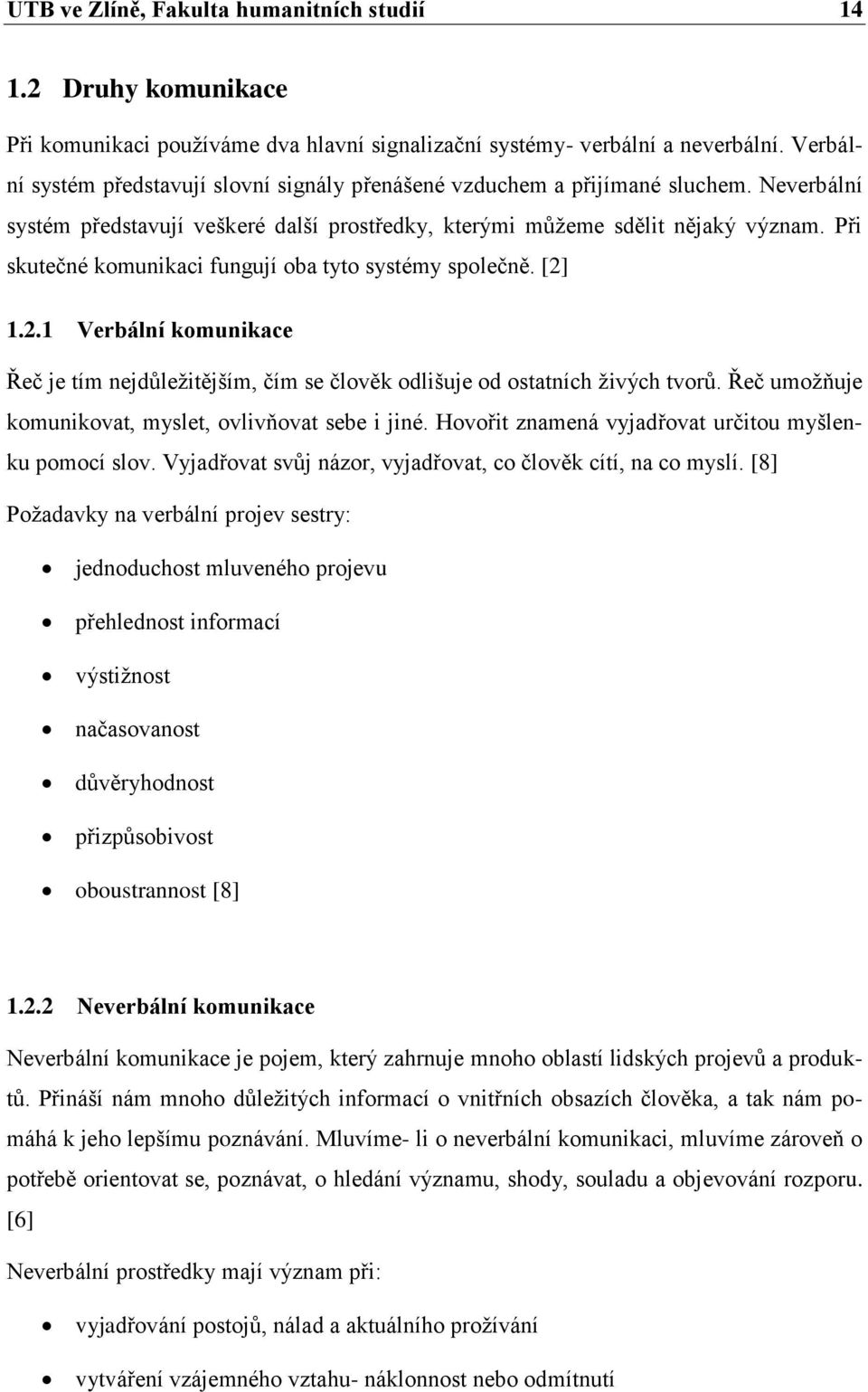 Při skutečné komunikaci fungují oba tyto systémy společně. [2] 1.2.1 Verbální komunikace Řeč je tím nejdůleţitějším, čím se člověk odlišuje od ostatních ţivých tvorů.