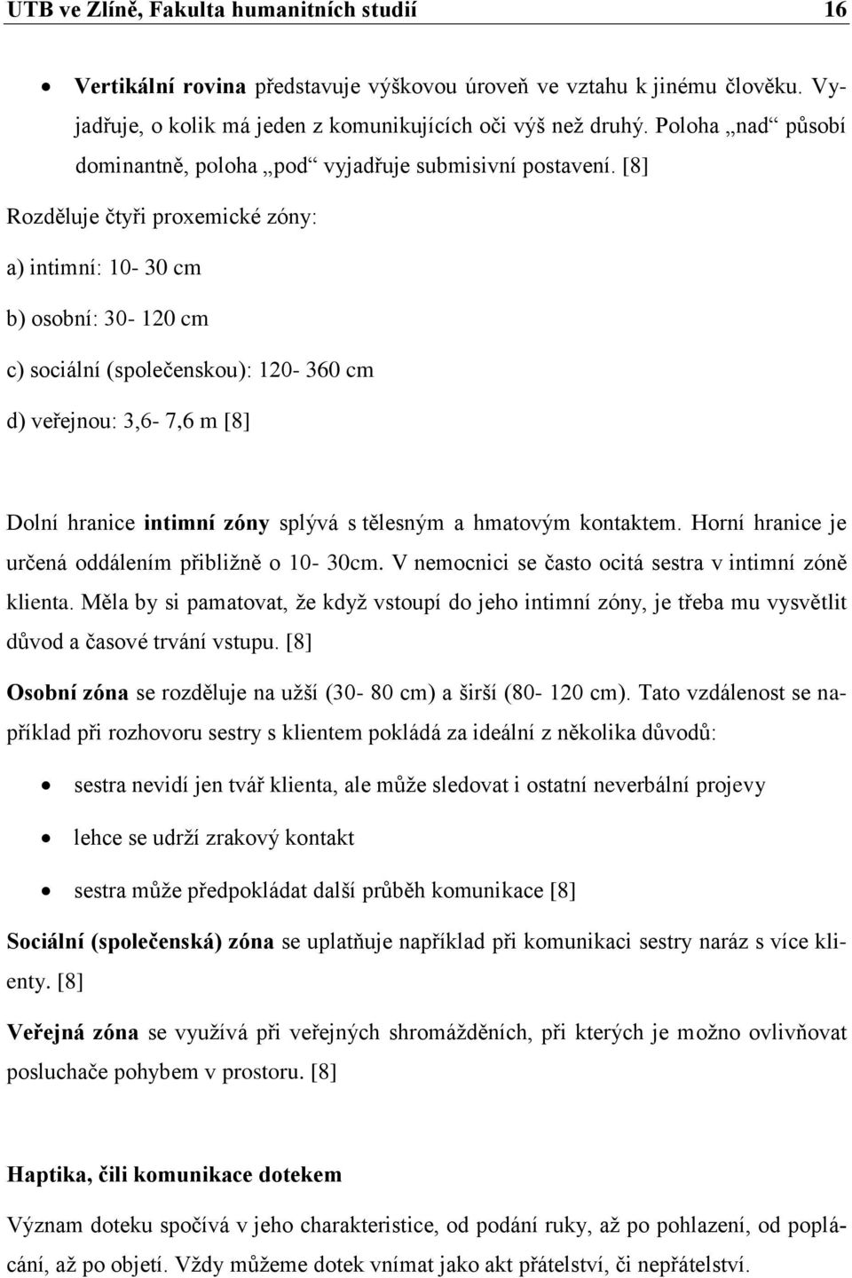 [8] Rozděluje čtyři proxemické zóny: a) intimní: 10-30 cm b) osobní: 30-120 cm c) sociální (společenskou): 120-360 cm d) veřejnou: 3,6-7,6 m [8] Dolní hranice intimní zóny splývá s tělesným a