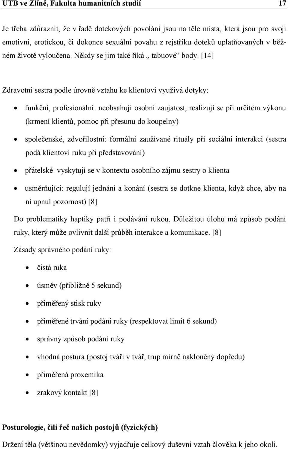 [14] Zdravotní sestra podle úrovně vztahu ke klientovi vyuţívá dotyky: funkční, profesionální: neobsahují osobní zaujatost, realizují se při určitém výkonu (krmení klientů, pomoc při přesunu do