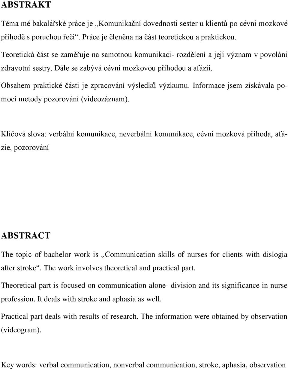 Obsahem praktické části je zpracování výsledků výzkumu. Informace jsem získávala pomocí metody pozorování (videozáznam).