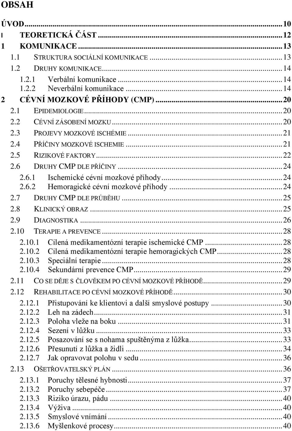 6 DRUHY CMP DLE PŘÍČINY... 24 2.6.1 Ischemické cévní mozkové příhody... 24 2.6.2 Hemoragické cévní mozkové příhody... 24 2.7 DRUHY CMP DLE PRŮBĚHU... 25 2.8 KLINICKÝ OBRAZ... 25 2.9 DIAGNOSTIKA... 26 2.