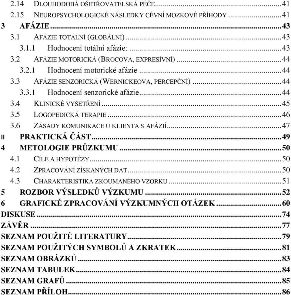 6 ZÁSADY KOMUNIKACE U KLIENTA S AFÁZIÍ... 47 II PRAKTICKÁ ČÁST... 49 4 METOLOGIE PRŮZKUMU... 50 4.1 CÍLE A HYPOTÉZY... 50 4.2 ZPRACOVÁNÍ ZÍSKANÝCH DAT... 50 4.3 CHARAKTERISTIKA ZKOUMANÉHO VZORKU.