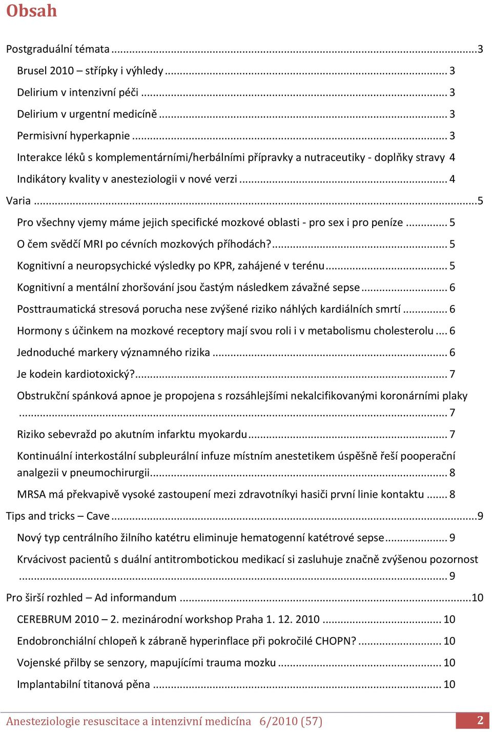 .. 5 Pro všechny vjemy máme jejich specifické mozkové oblasti - pro sex i pro peníze... 5 O čem svědčí MRI po cévních mozkových příhodách?