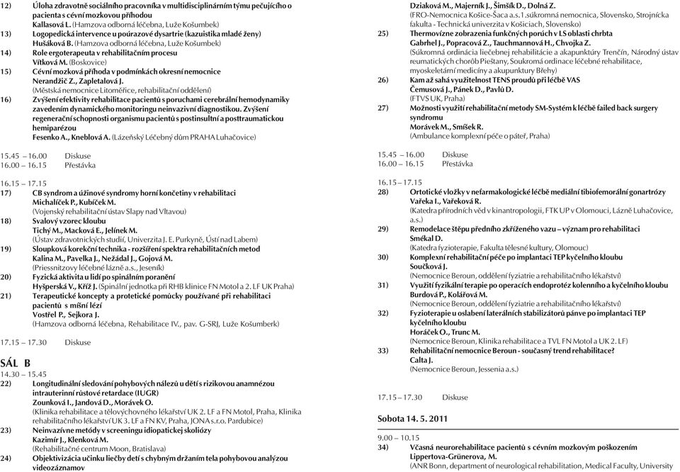 (Hamzova odborná léčebna, Luže Košumbek) 14) Role ergoterapeuta v rehabilitačním procesu Vítková M. (Boskovice) 15) Cévní mozková příhoda v podmínkách okresní nemocnice Nerandžič Z., Zapletalová J.