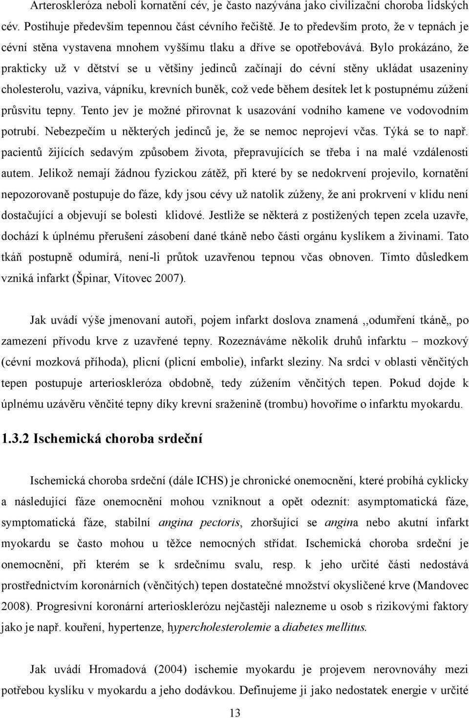 Bylo prokázáno, ţe prakticky uţ v dětství se u většiny jedinců začínají do cévní stěny ukládat usazeniny cholesterolu, vaziva, vápníku, krevních buněk, coţ vede během desítek let k postupnému zúţení