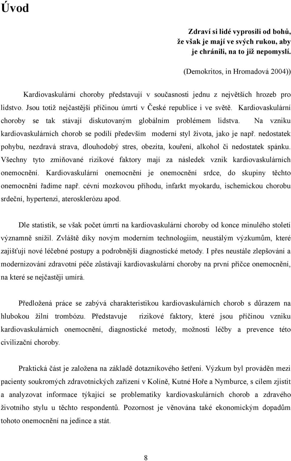 Kardiovaskulární choroby se tak stávají diskutovaným globálním problémem lidstva. Na vzniku kardiovaskulárních chorob se podílí především moderní styl ţivota, jako je např.