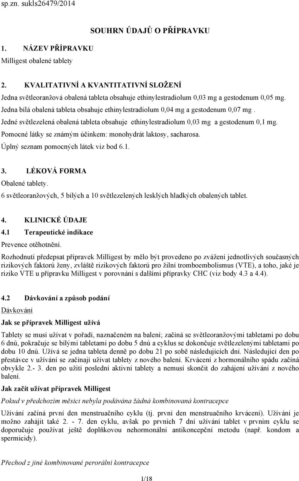 Jedna bílá obalená tableta obsahuje ethinylestradiolum 0,04 mg a gestodenum 0,07 mg. Jedné světlezelená obalená tableta obsahuje ethinylestradiolum 0,03 mg a gestodenum 0,1 mg.