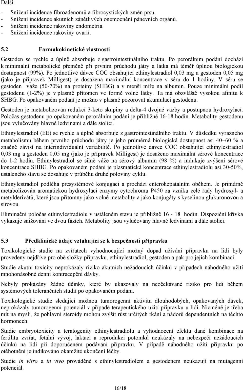 Po perorálním podání dochází k minimální metabolické přeměně při prvním průchodu játry a látka má téměř úplnou biologickou dostupnost (99%).