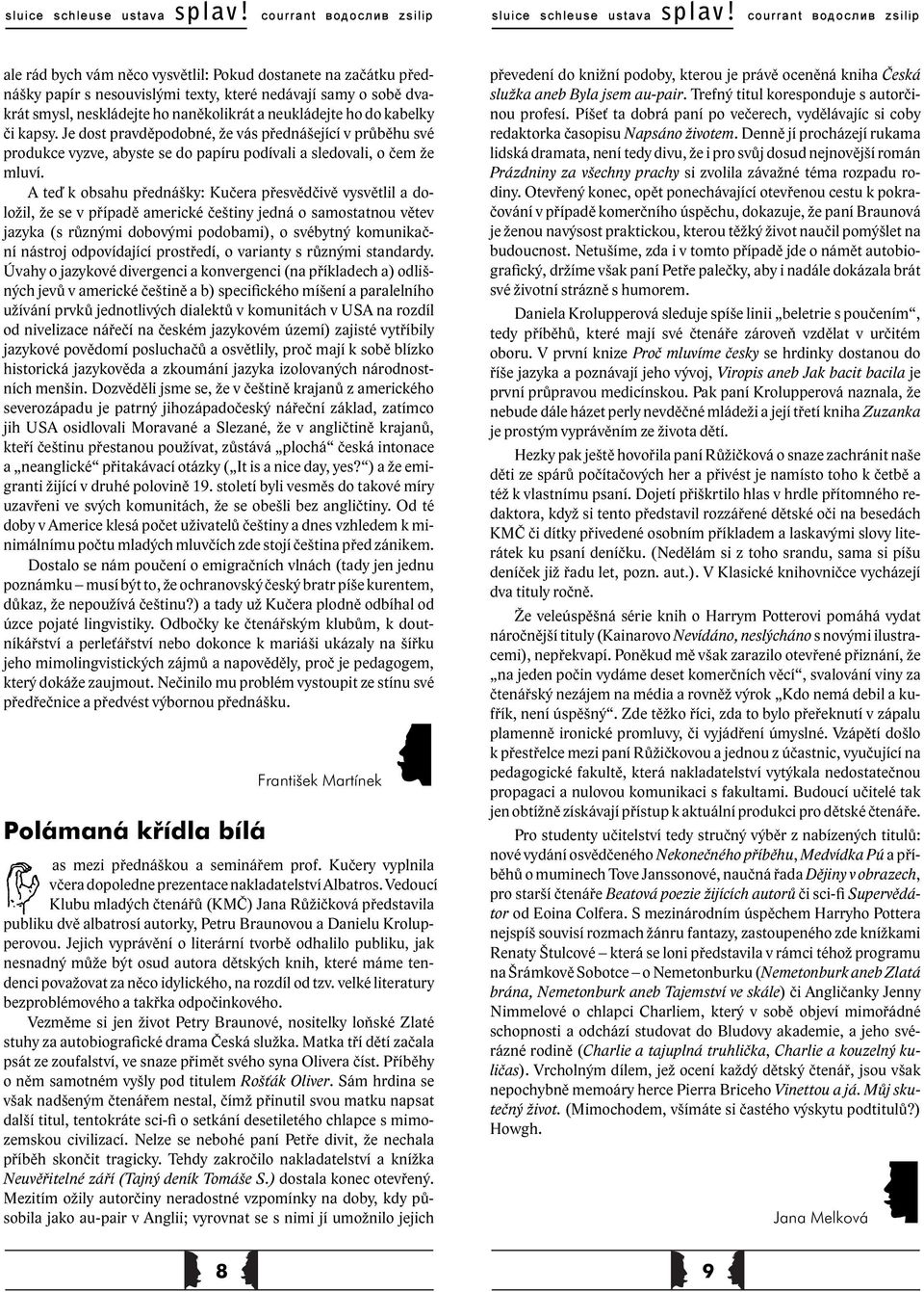 A teď k obsahu přednášky: Kučera přesvědčivě vysvětlil a doložil, že se v případě americké češtiny jedná o samostatnou větev jazyka (s různými dobovými podobami), o svébytný komunikační nástroj