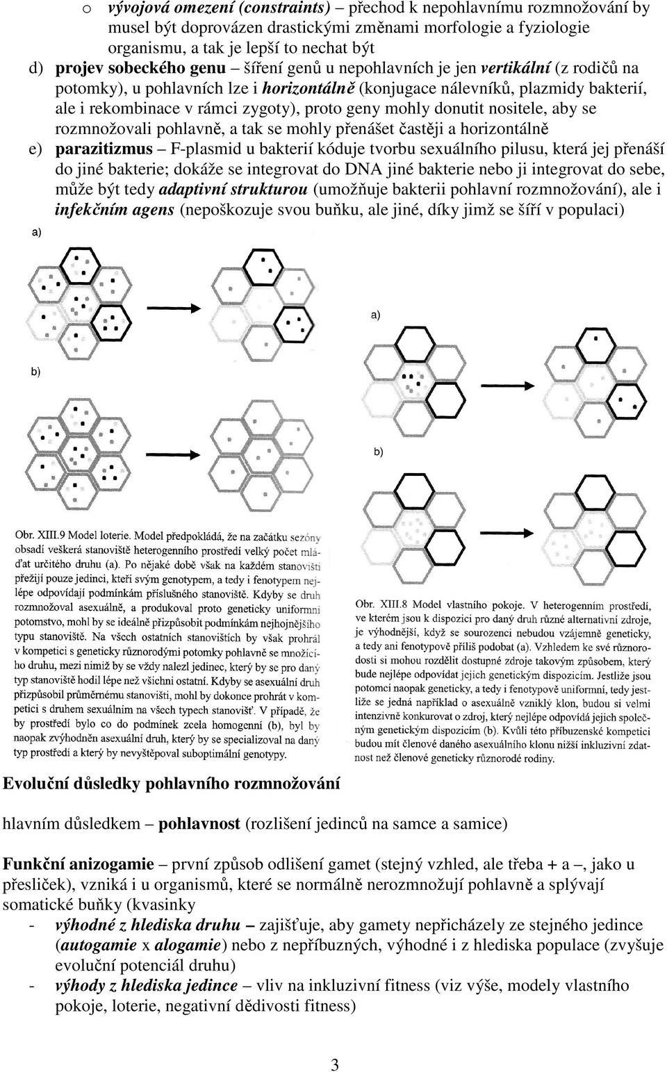 donutit nositele, aby se rozmnožovali pohlavně, a tak se mohly přenášet častěji a horizontálně e) parazitizmus F-plasmid u bakterií kóduje tvorbu sexuálního pilusu, která jej přenáší do jiné