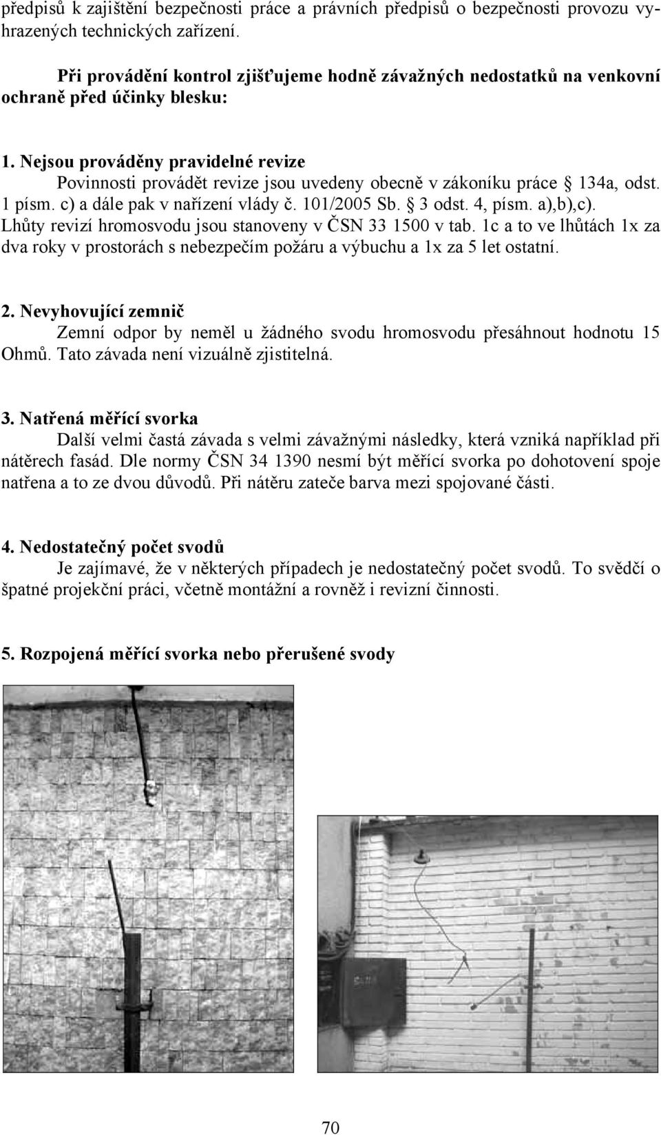 Nejsou prováděny pravidelné revize Povinnosti provádět revize jsou uvedeny obecně v zákoníku práce 134a, odst. 1 písm. c) a dále pak v nařízení vlády č. 101/2005 Sb. 3 odst. 4, písm. a),b),c).