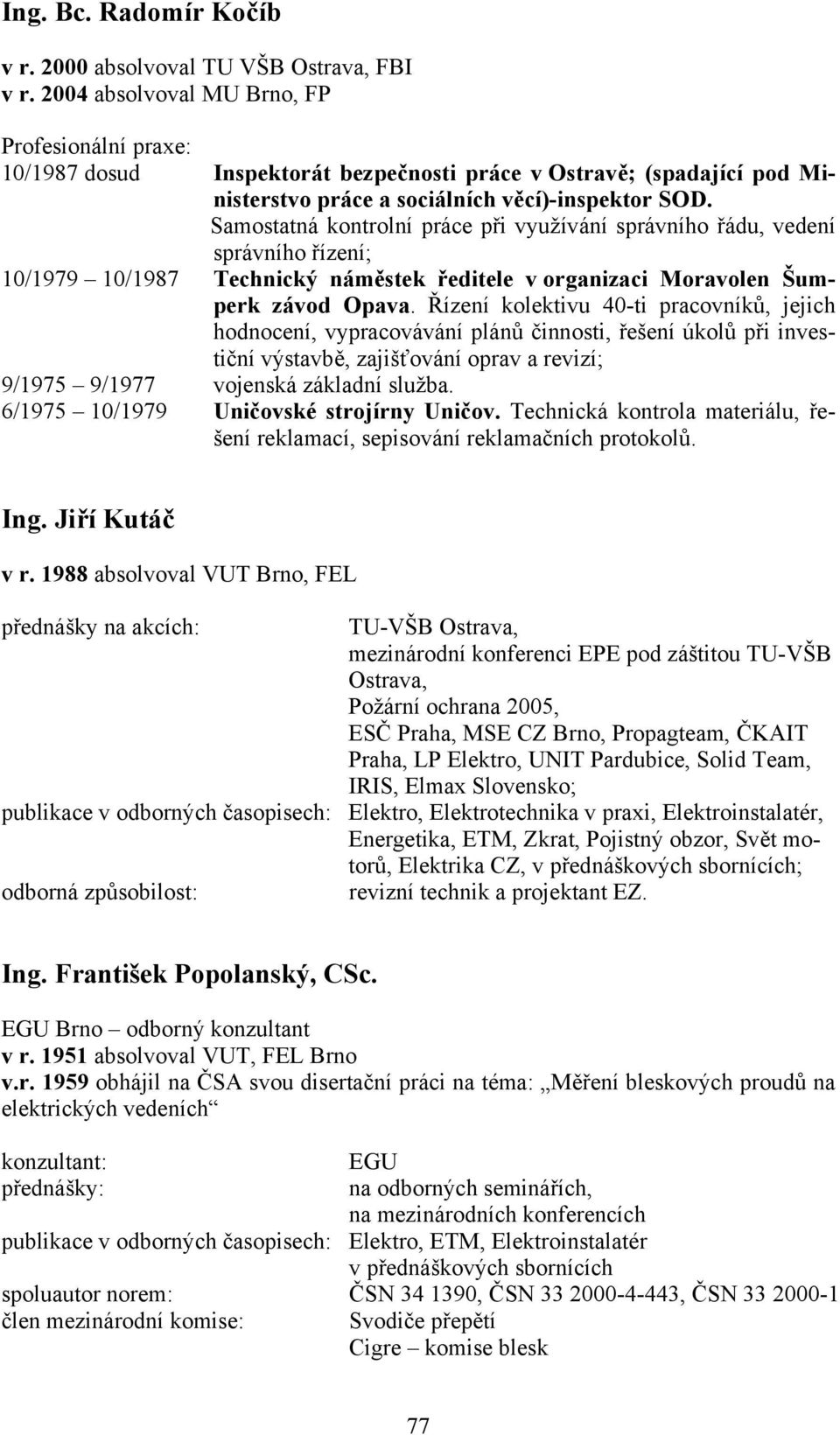 Samostatná kontrolní práce při využívání správního řádu, vedení správního řízení; 10/1979 10/1987 Technický náměstek ředitele v organizaci Moravolen Šumperk závod Opava.