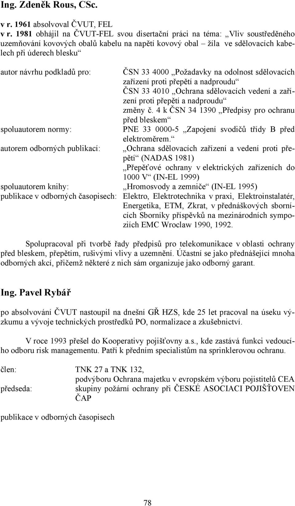 pro: spoluautorem normy: autorem odborných publikací: ČSN 33 4000 Požadavky na odolnost sdělovacích zařízení proti přepětí a nadproudu ČSN 33 4010 Ochrana sdělovacích vedení a zařízení proti přepětí