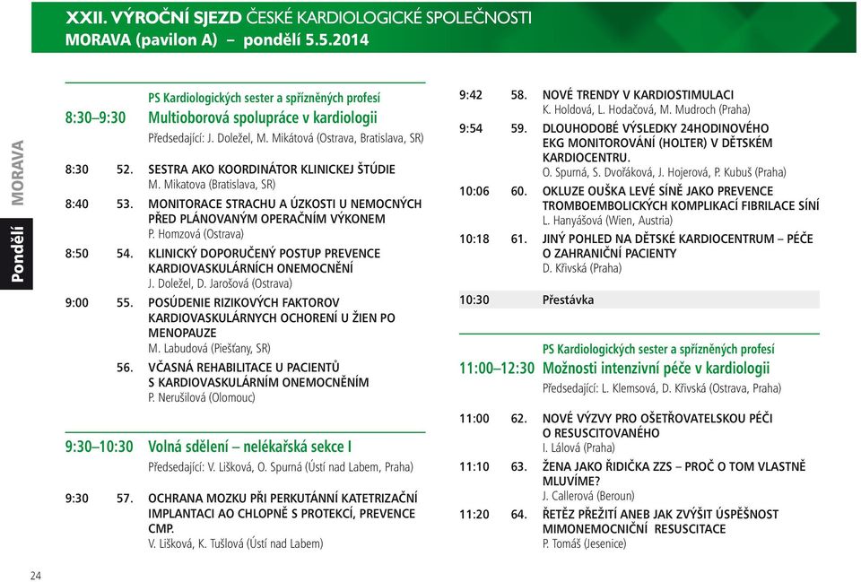 SESTRA AKO KOORDINÁTOR KLINICKEJ ŠTÚDIE M. Mikatova (Bratislava, SR) 8:40 53. MONITORACE STRACHU A ÚZKOSTI U NEMOCNÝCH PŘED PLÁNOVANÝM OPERAČNÍM VÝKONEM P. Homzová (Ostrava) 8:50 54.